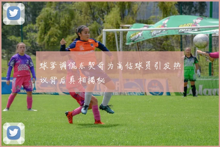 球爹调侃东契奇为高估球员引发热议背后真相揭秘