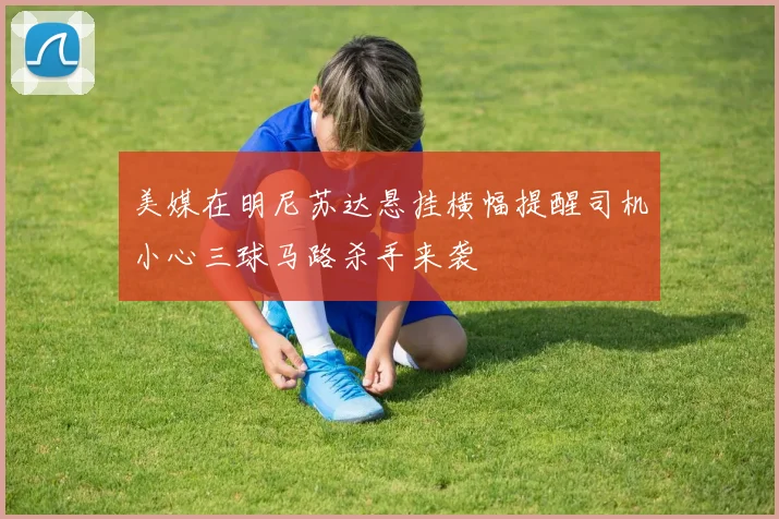 美媒在明尼苏达悬挂横幅提醒司机小心三球马路杀手来袭