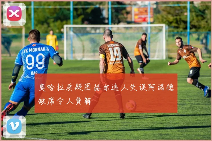 奥哈拉质疑图赫尔选人失误阿诺德缺席令人费解