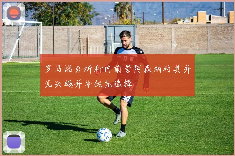 罗马诺分析科内前景阿森纳对其并无兴趣并非优先选择